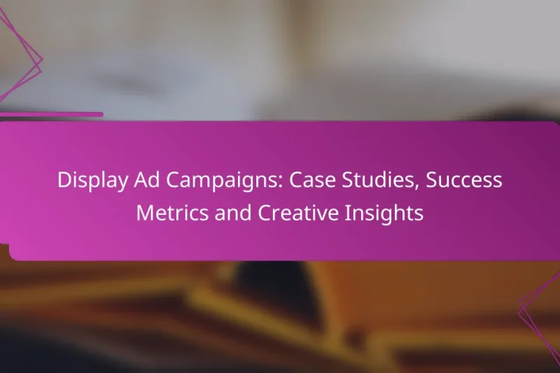 Display Ad Campaigns: Case Studies, Success Metrics and Creative Insights