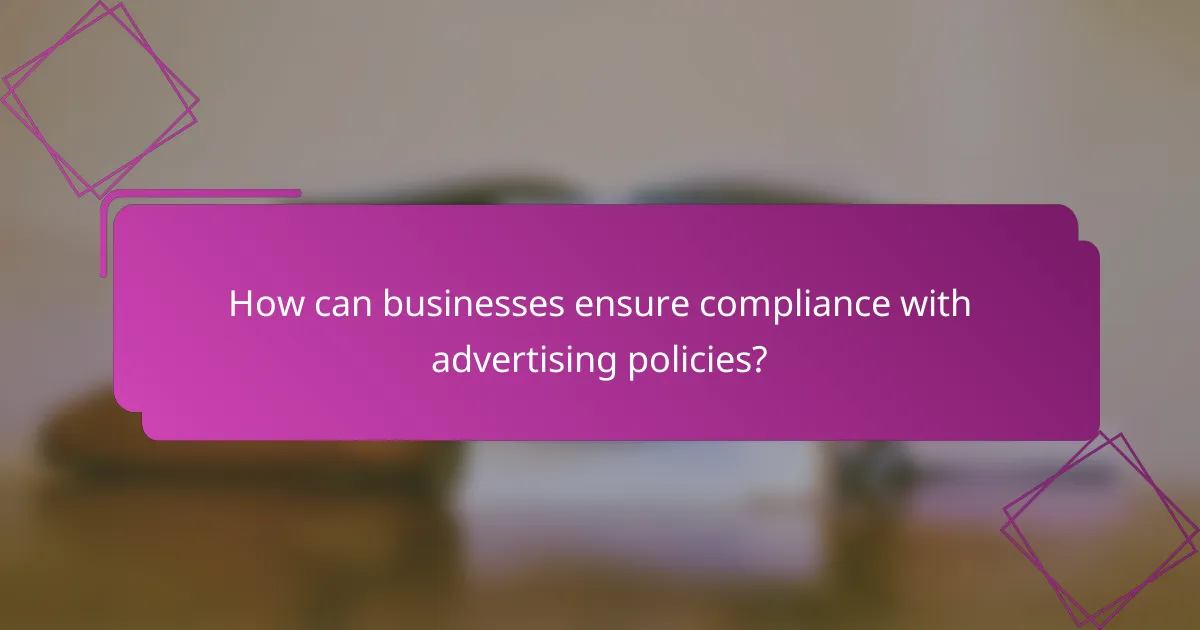 How can businesses ensure compliance with advertising policies?