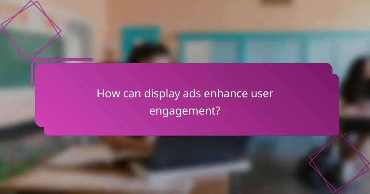How can display ads enhance user engagement?