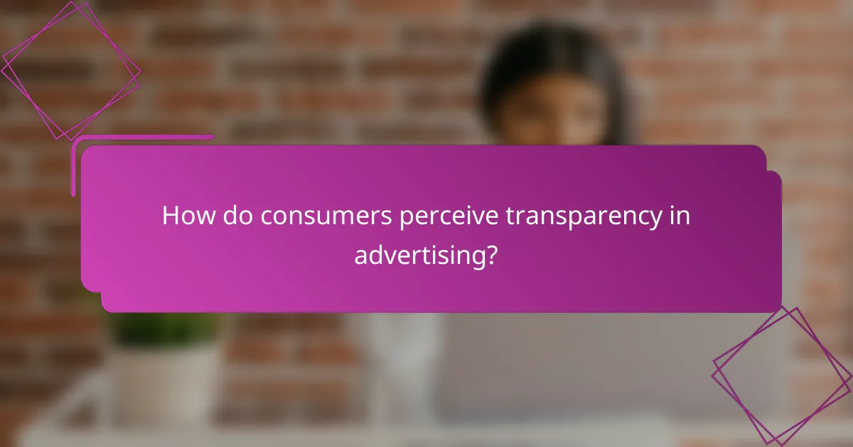 How do consumers perceive transparency in advertising?