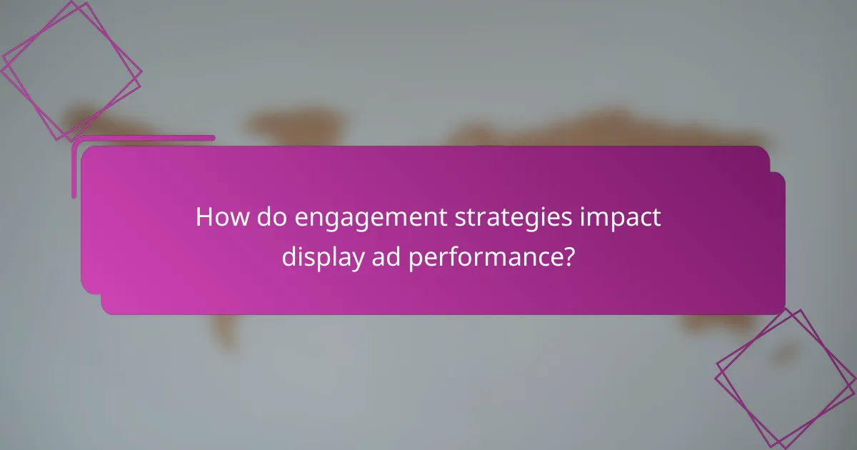 How do engagement strategies impact display ad performance?