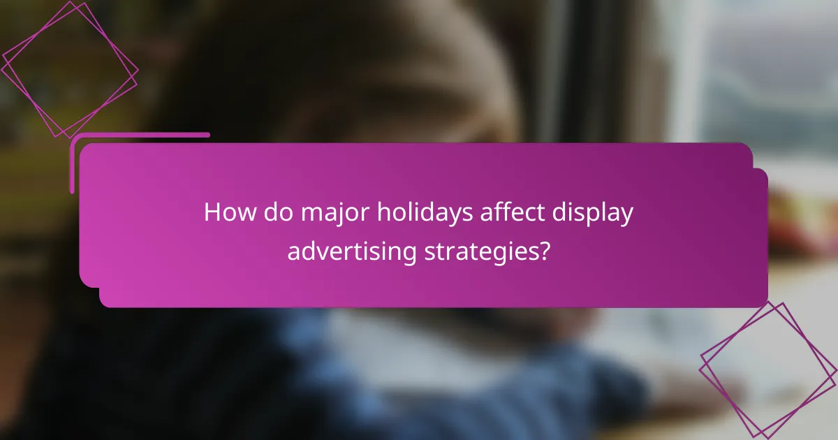 How do major holidays affect display advertising strategies?