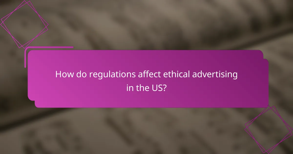 How do regulations affect ethical advertising in the US?