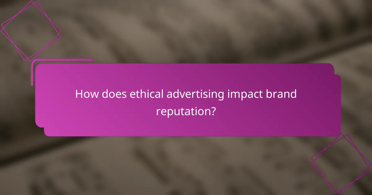 How does ethical advertising impact brand reputation?