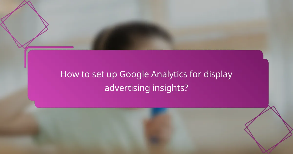 How to set up Google Analytics for display advertising insights?