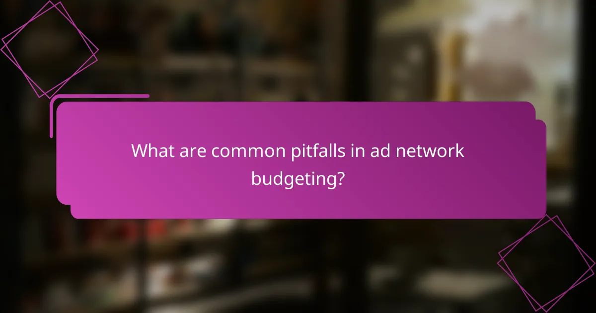 What are common pitfalls in ad network budgeting?