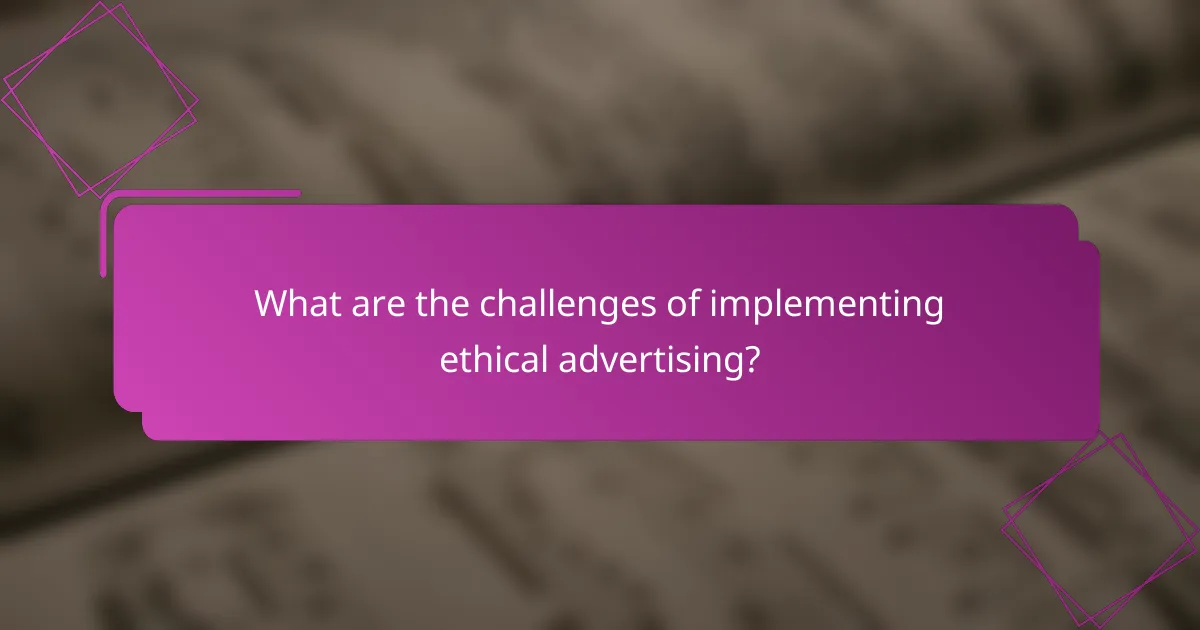 What are the challenges of implementing ethical advertising?