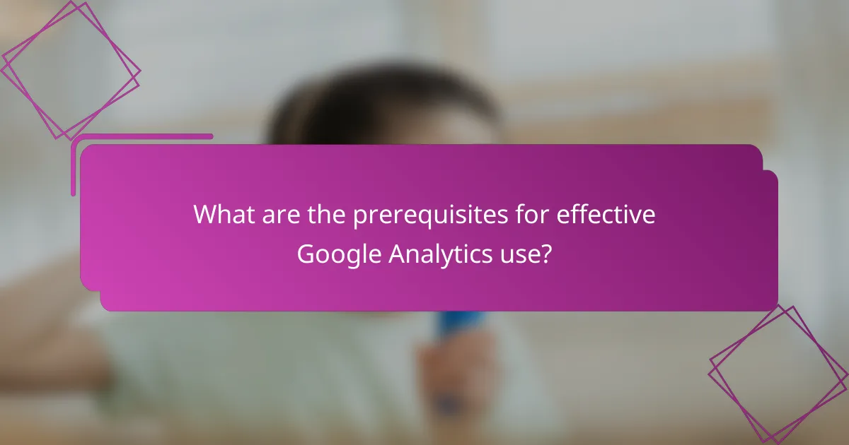 What are the prerequisites for effective Google Analytics use?