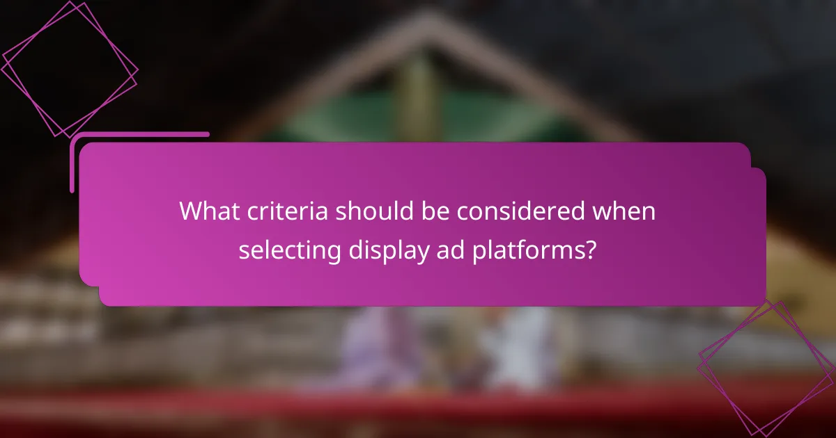 What criteria should be considered when selecting display ad platforms?