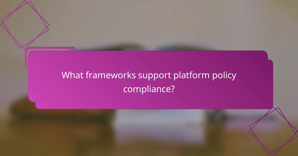 What frameworks support platform policy compliance?