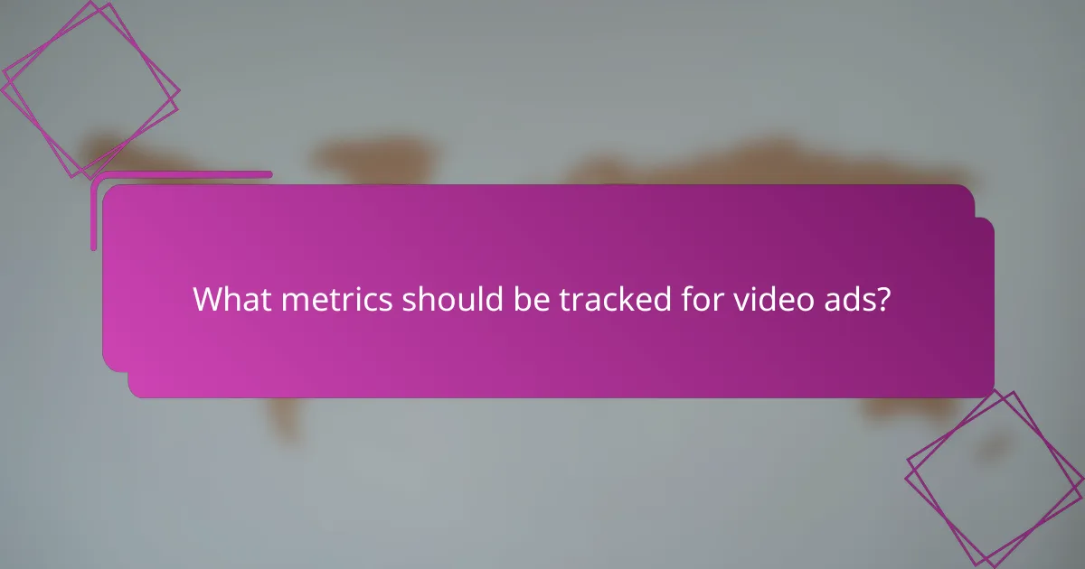 What metrics should be tracked for video ads?