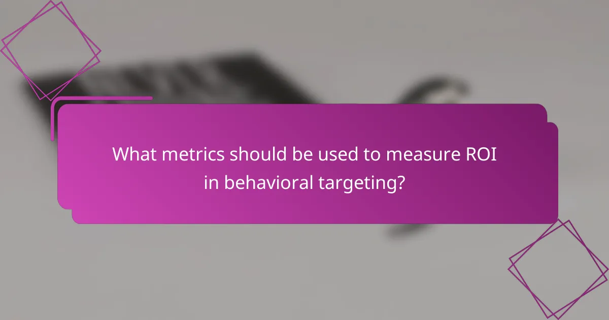 What metrics should be used to measure ROI in behavioral targeting?
