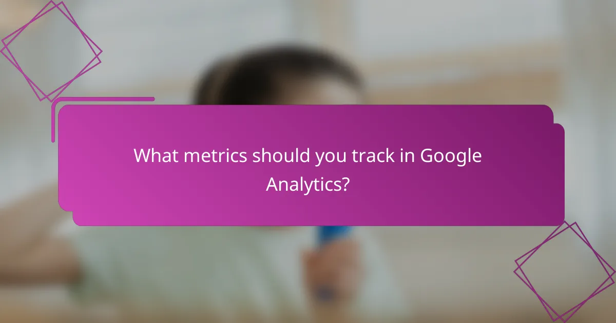 What metrics should you track in Google Analytics?