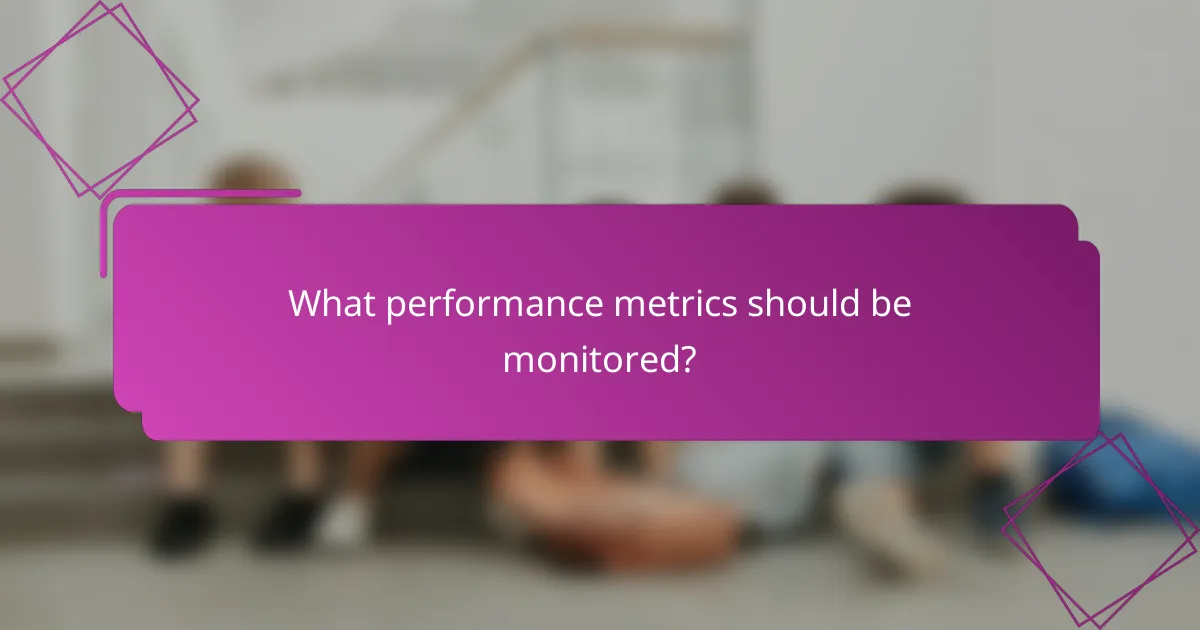 What performance metrics should be monitored?