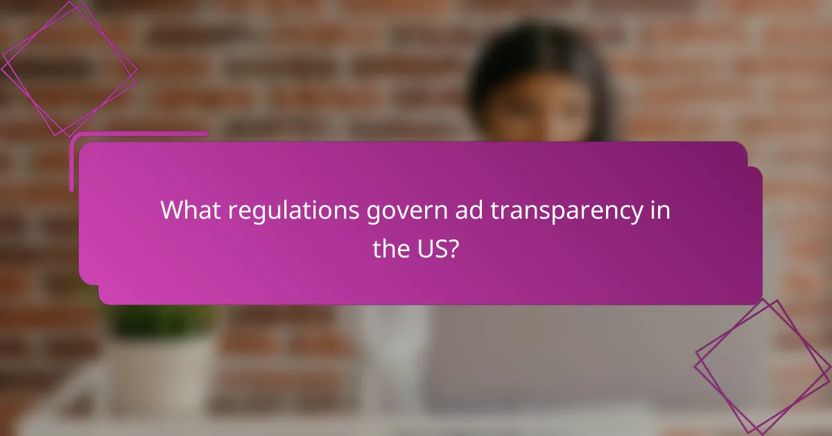 What regulations govern ad transparency in the US?